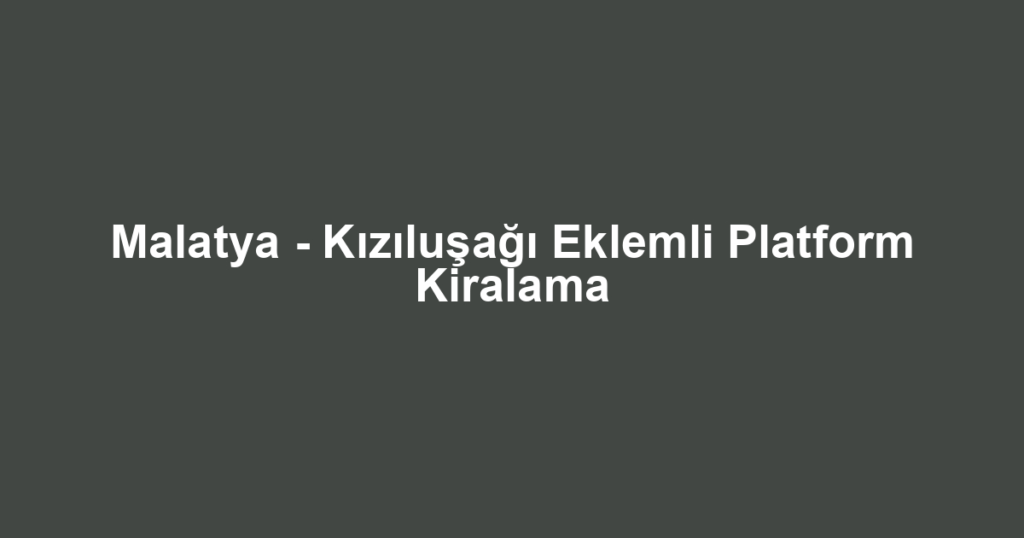 Malatya - Kızıluşağı Eklemli Platform Kiralama