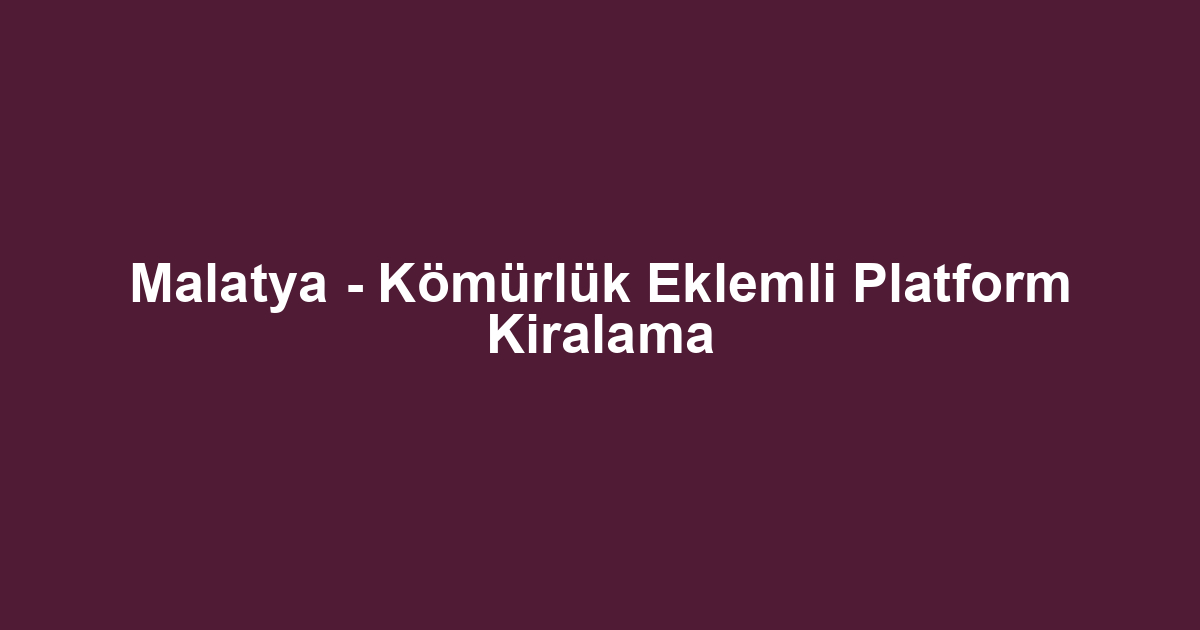 Malatya - Kömürlük Eklemli Platform Kiralama