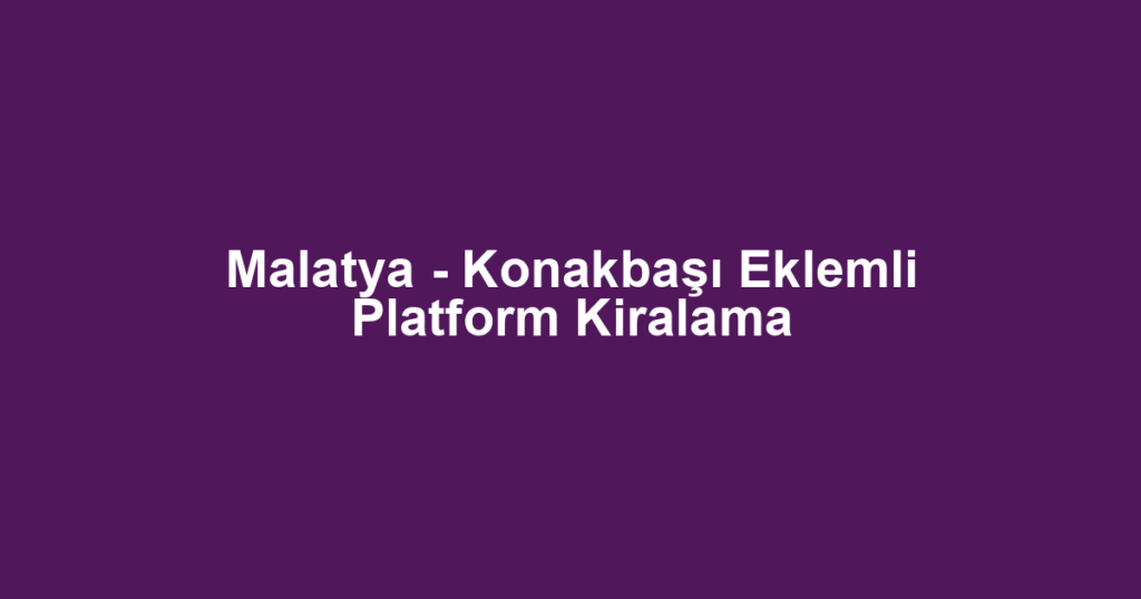 Malatya - Konakbaşı Eklemli Platform Kiralama