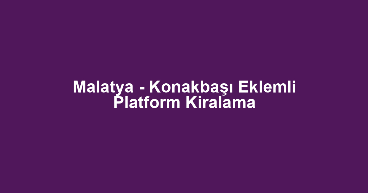 Malatya - Konakbaşı Eklemli Platform Kiralama