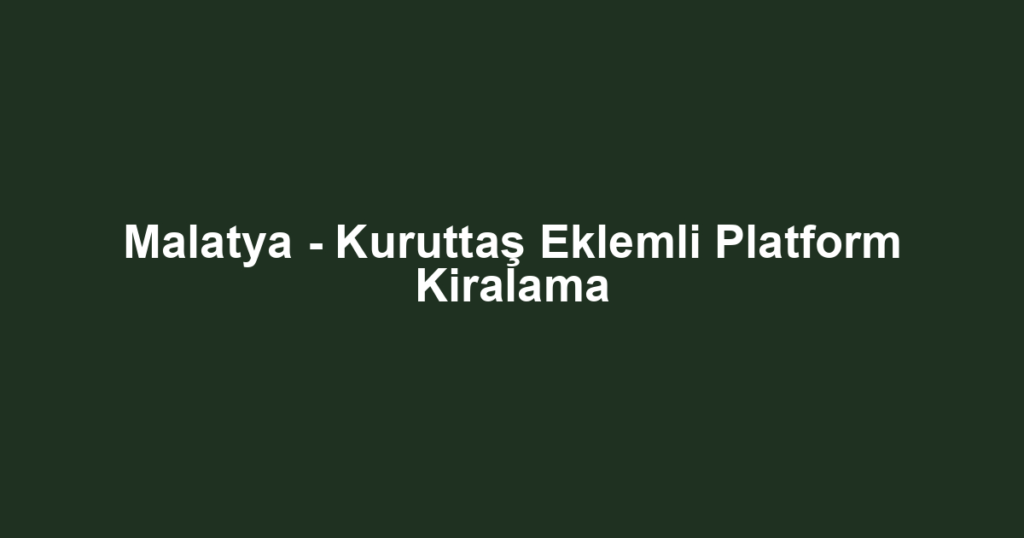 Malatya - Kuruttaş Eklemli Platform Kiralama