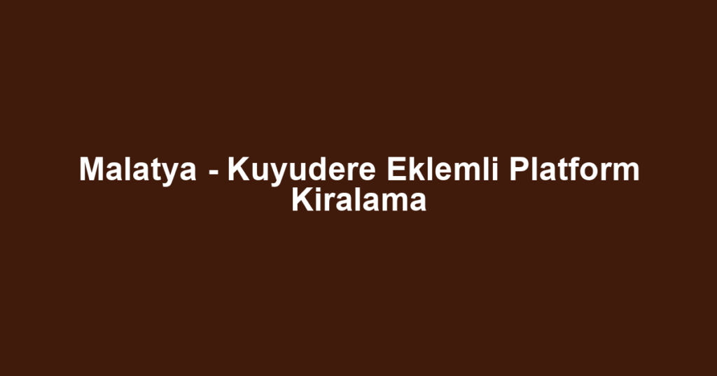 Malatya - Kuyudere Eklemli Platform Kiralama