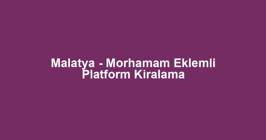 Malatya - Morhamam Eklemli Platform Kiralama