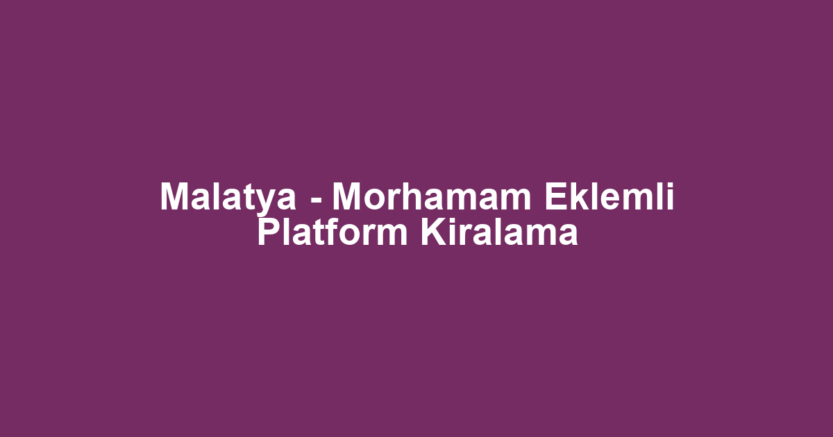 Malatya - Morhamam Eklemli Platform Kiralama