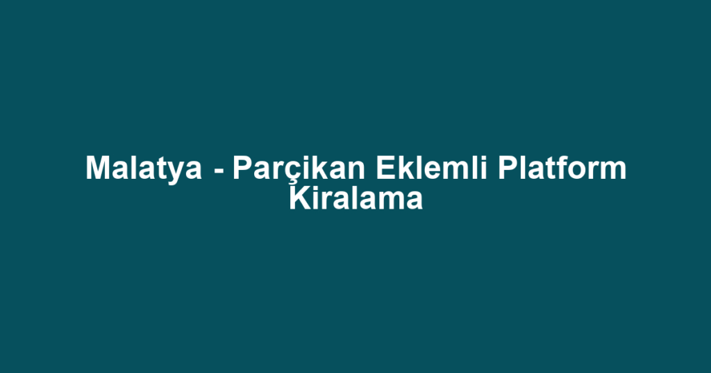 Malatya - Parçikan Eklemli Platform Kiralama