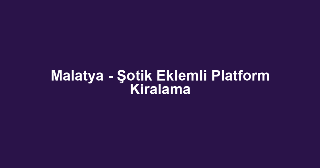 Malatya - Şotik Eklemli Platform Kiralama