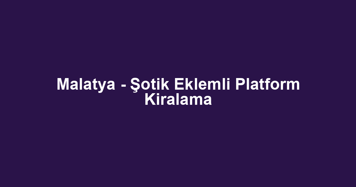 Malatya - Şotik Eklemli Platform Kiralama