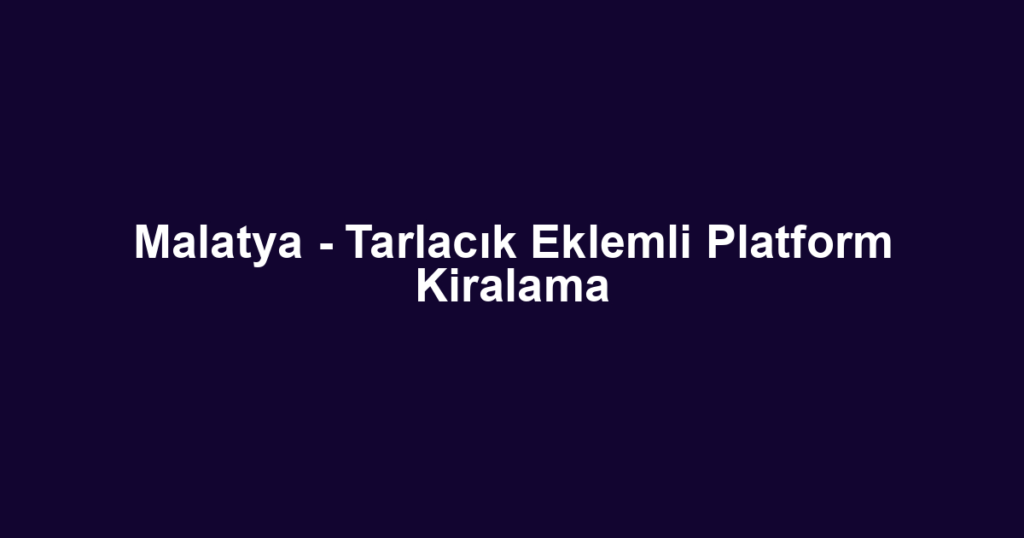 Malatya - Tarlacık Eklemli Platform Kiralama