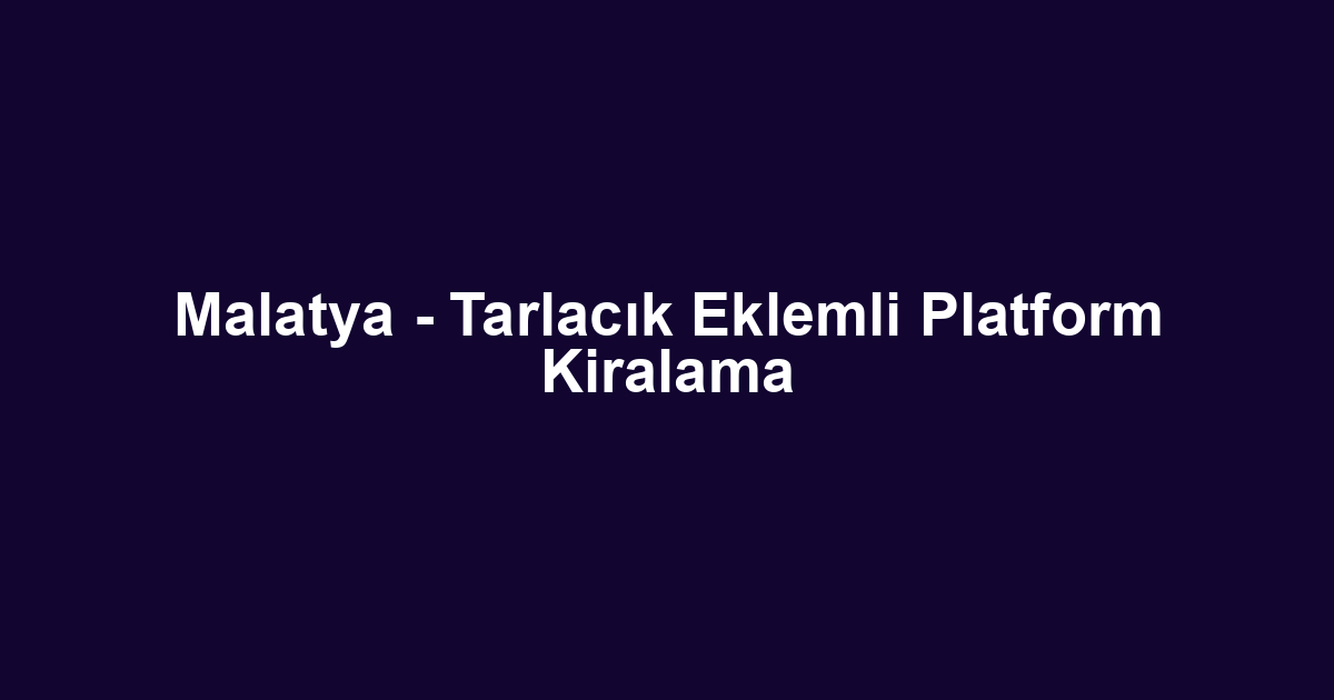 Malatya - Tarlacık Eklemli Platform Kiralama