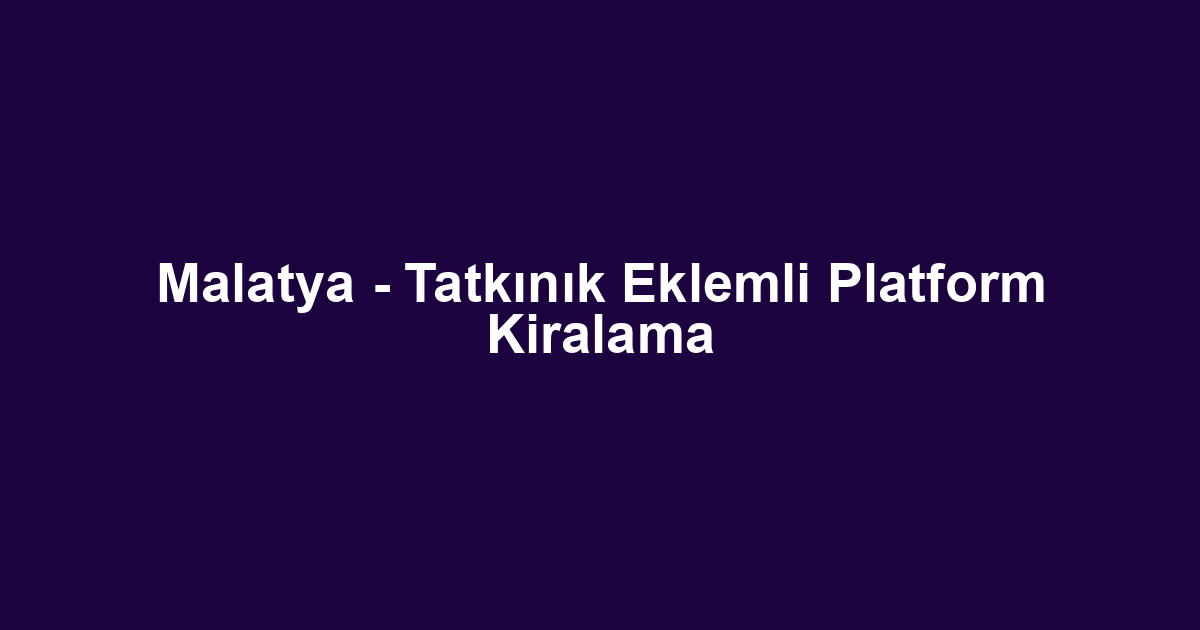 Malatya - Tatkınık Eklemli Platform Kiralama