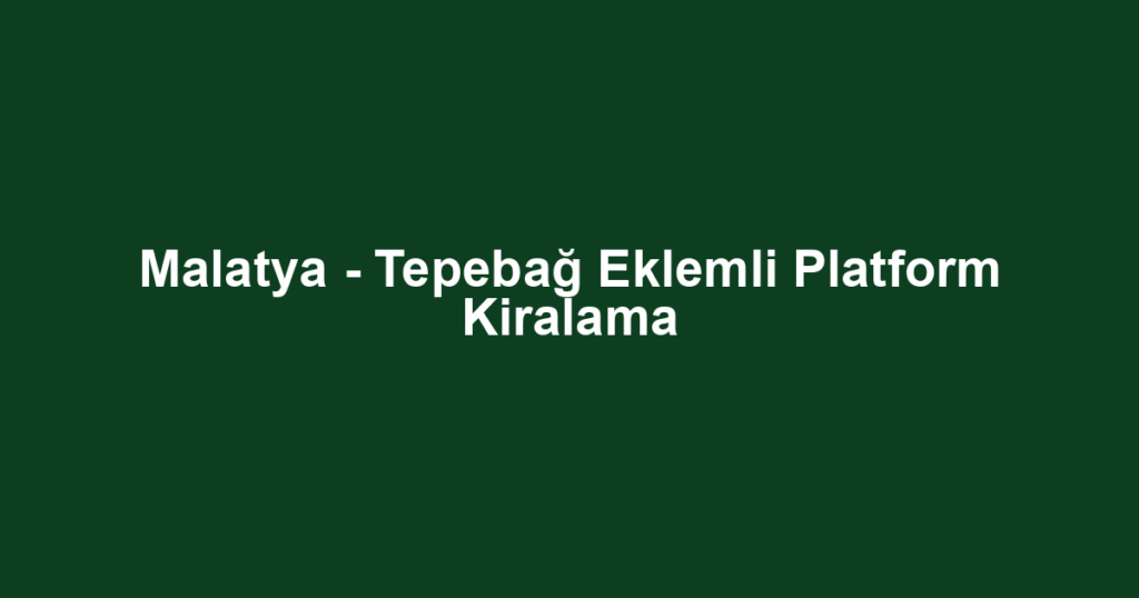 Malatya - Tepebağ Eklemli Platform Kiralama