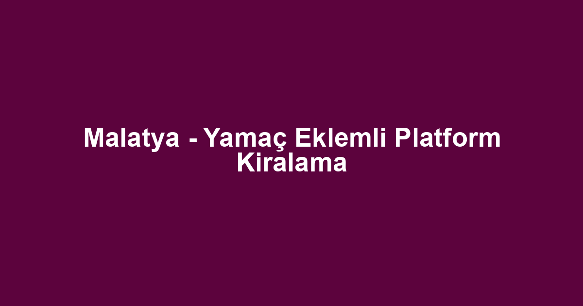 Malatya - Yamaç Eklemli Platform Kiralama