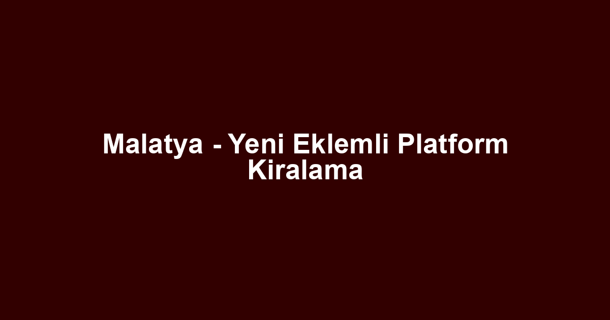 Malatya - Yeni Eklemli Platform Kiralama