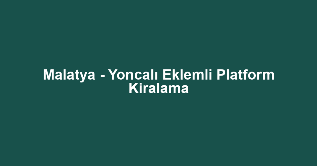 Malatya - Yoncalı Eklemli Platform Kiralama