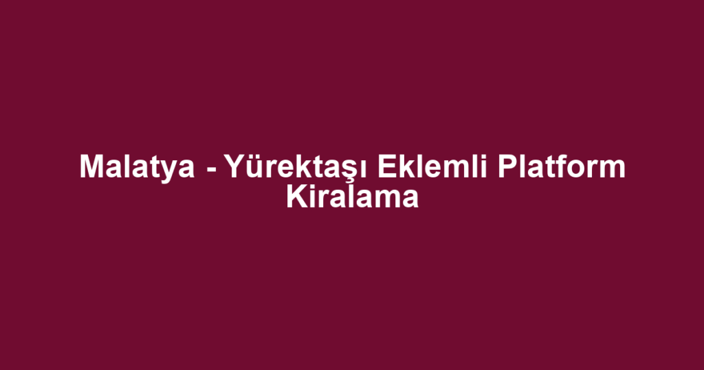 Malatya - Yürektaşı Eklemli Platform Kiralama