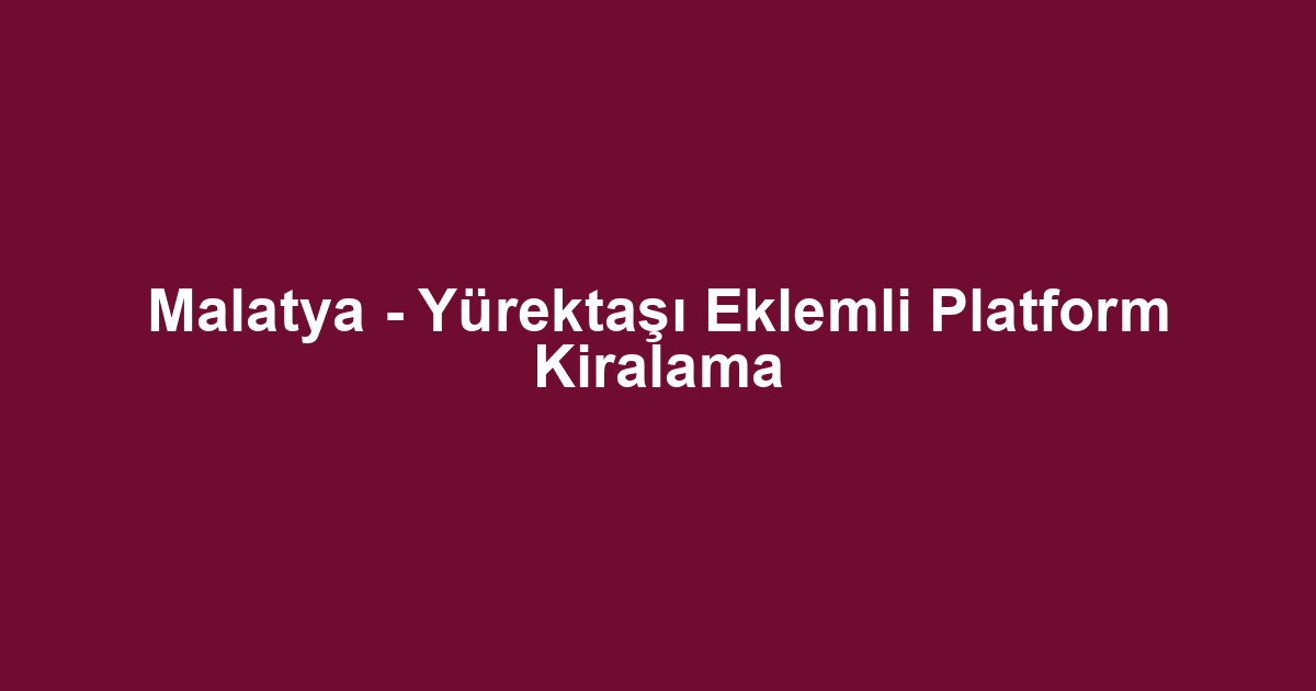 Malatya - Yürektaşı Eklemli Platform Kiralama