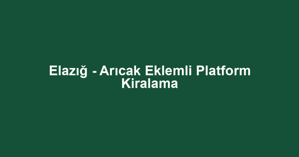 Elazığ - Arıcak Eklemli Platform Kiralama