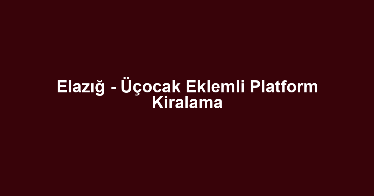 Elazığ - Üçocak Eklemli Platform Kiralama