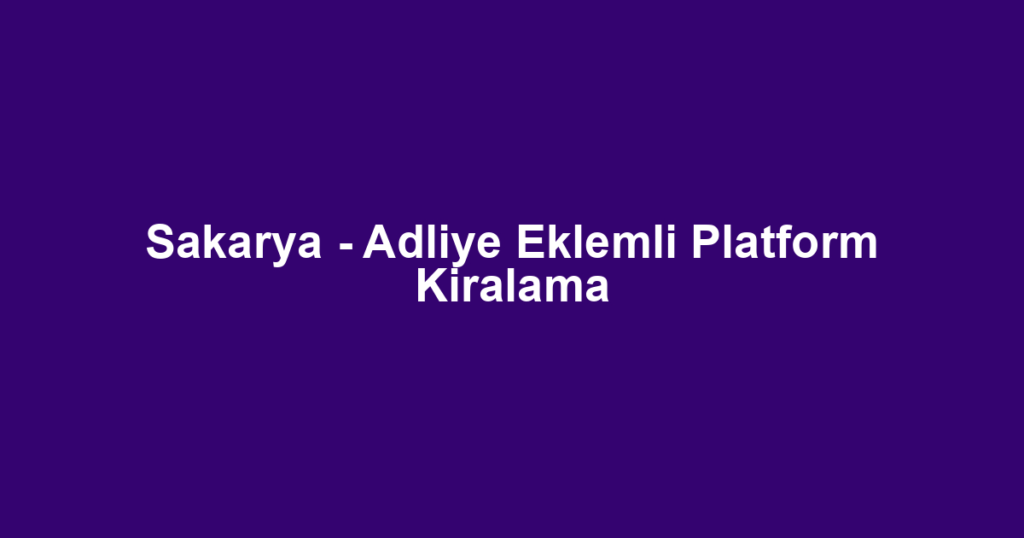 Sakarya - Adliye Eklemli Platform Kiralama