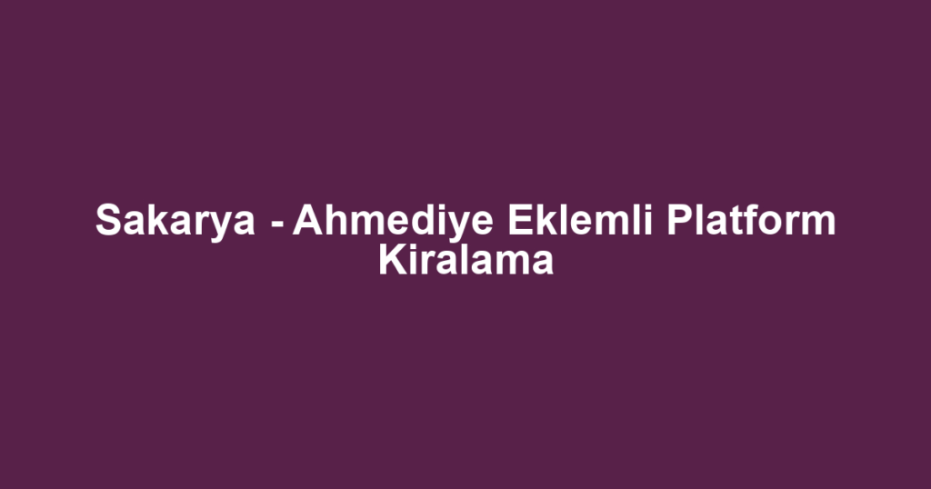 Sakarya - Ahmediye Eklemli Platform Kiralama