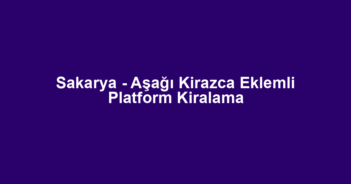 Sakarya - Aşağı Kirazca Eklemli Platform Kiralama