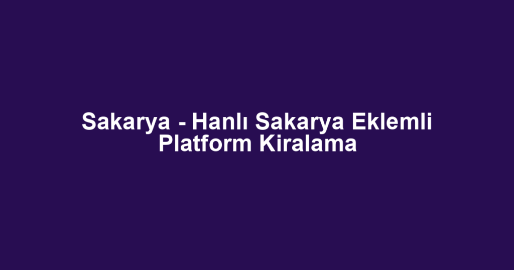 Sakarya - Hanlı Sakarya Eklemli Platform Kiralama