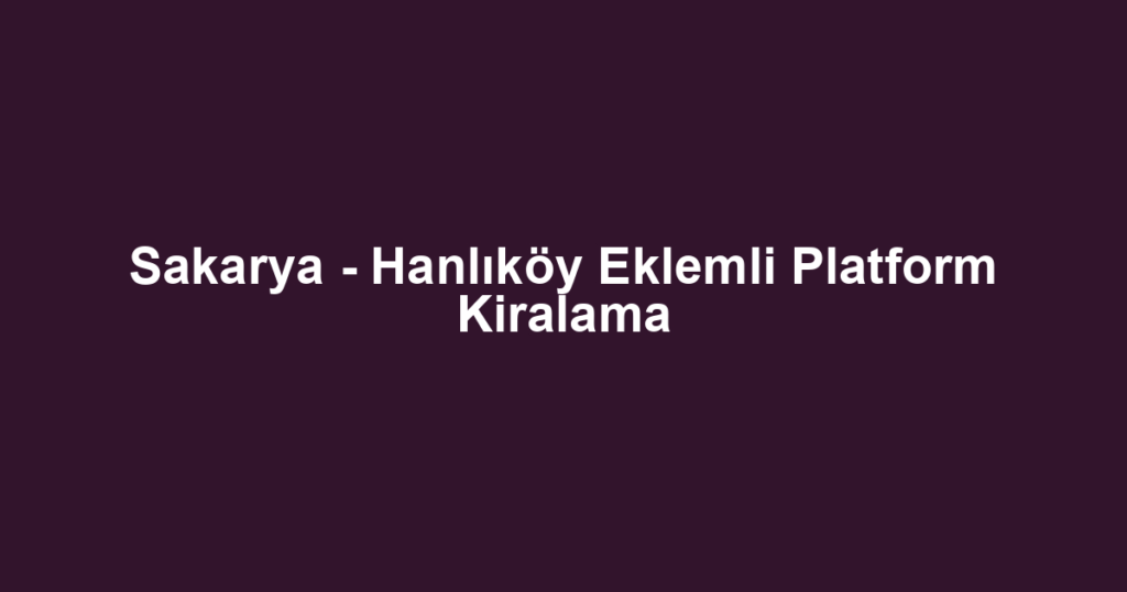 Sakarya - Hanlıköy Eklemli Platform Kiralama
