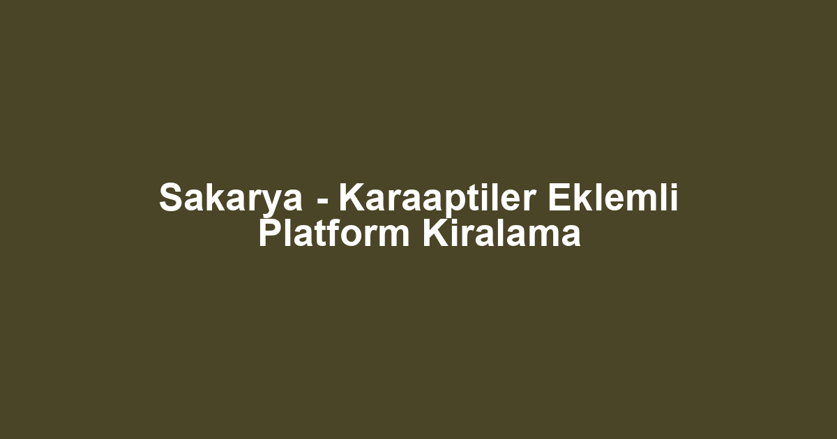 Sakarya - Karaaptiler Eklemli Platform Kiralama
