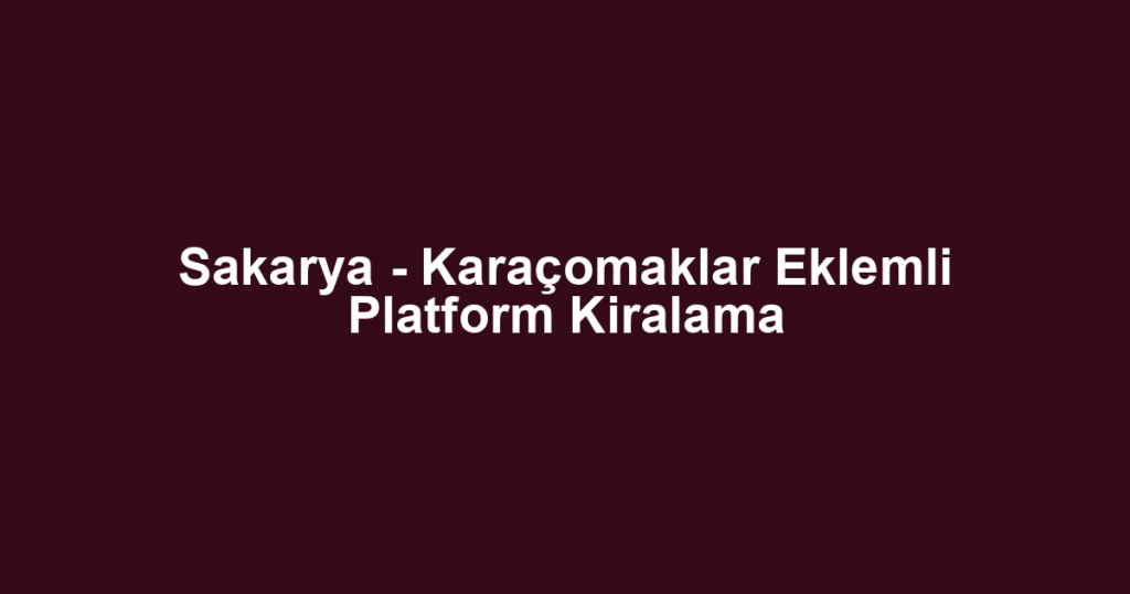 Sakarya - Karaçomaklar Eklemli Platform Kiralama