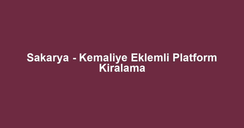 Sakarya - Kemaliye Eklemli Platform Kiralama