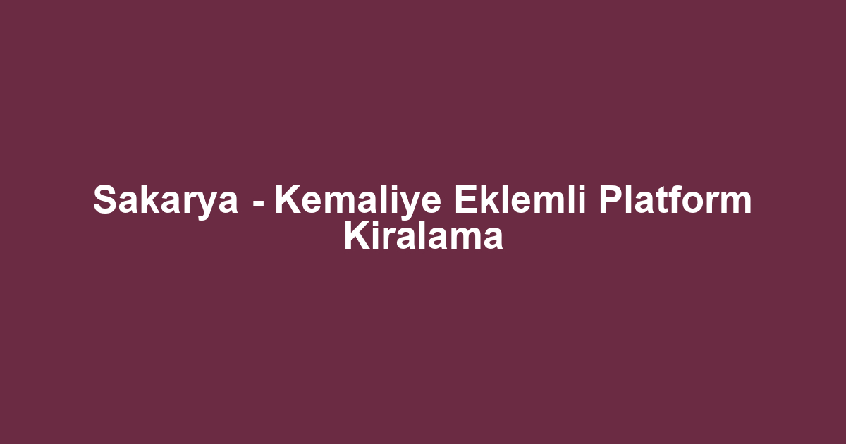 Sakarya - Kemaliye Eklemli Platform Kiralama