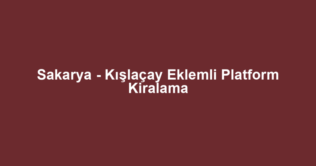 Sakarya - Kışlaçay Eklemli Platform Kiralama