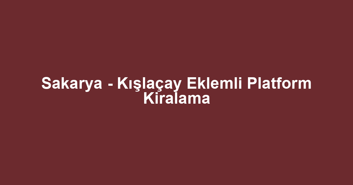 Sakarya - Kışlaçay Eklemli Platform Kiralama