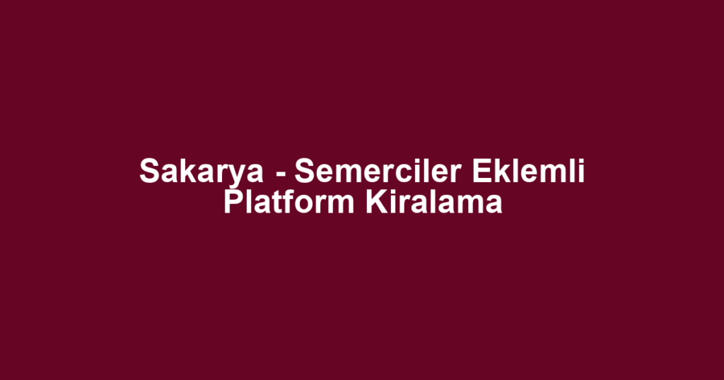 Sakarya - Semerciler Eklemli Platform Kiralama