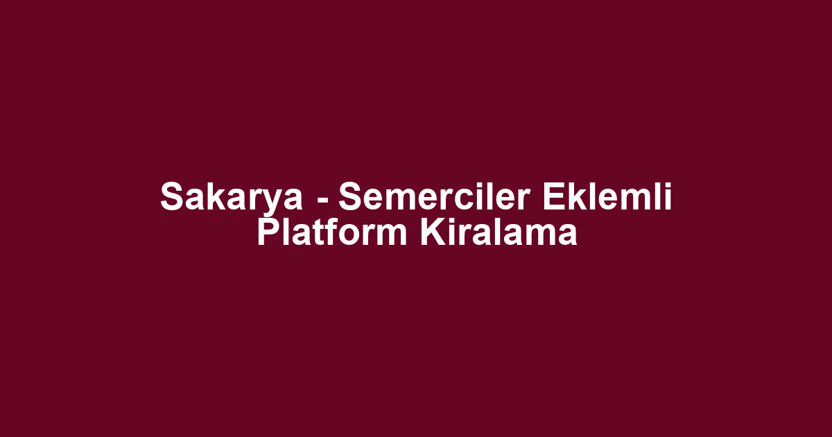Sakarya - Semerciler Eklemli Platform Kiralama