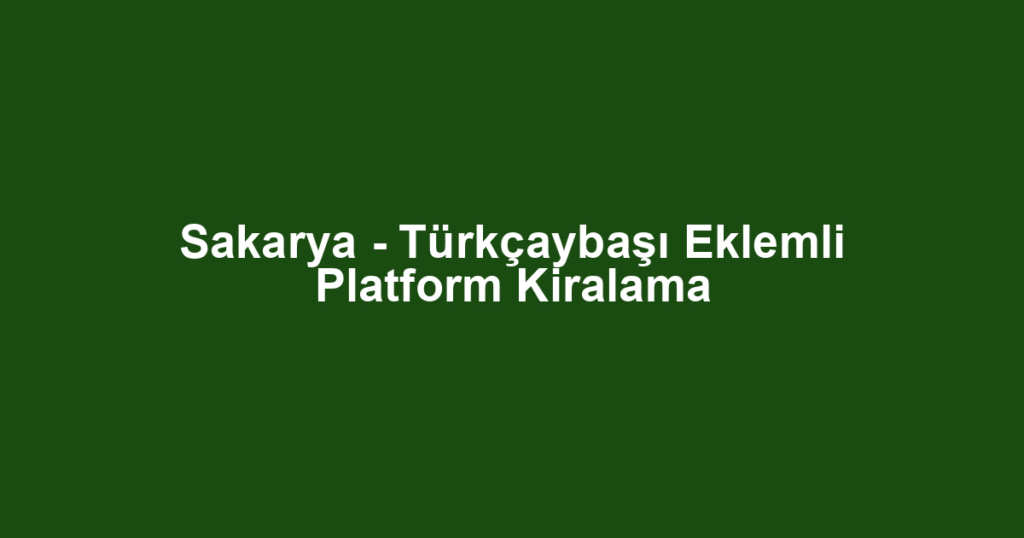 Sakarya - Türkçaybaşı Eklemli Platform Kiralama