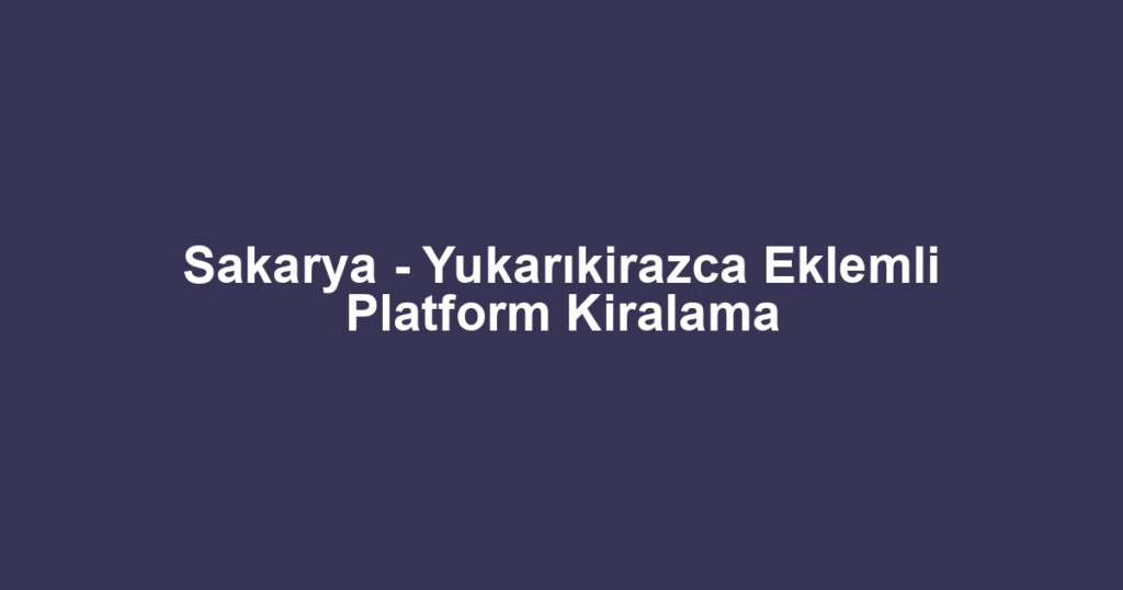 Sakarya - Yukarıkirazca Eklemli Platform Kiralama