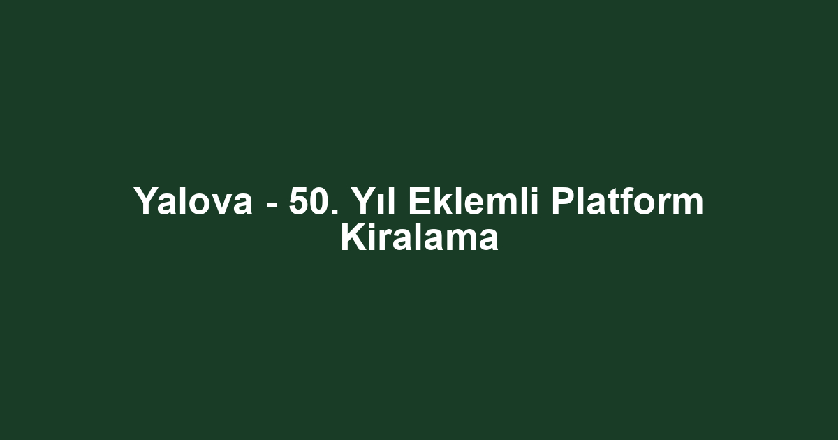 Yalova - 50. Yıl Eklemli Platform Kiralama