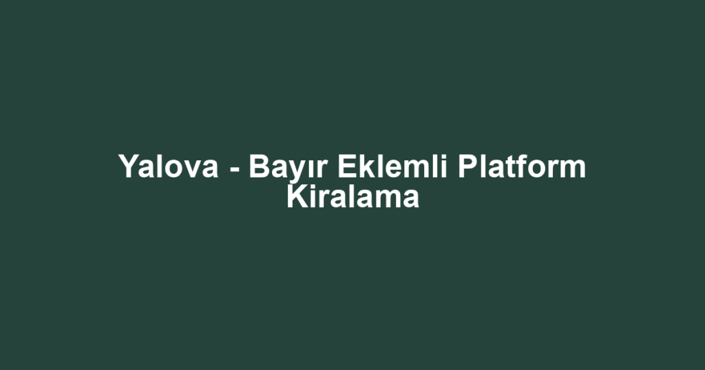 Yalova - Bayır Eklemli Platform Kiralama