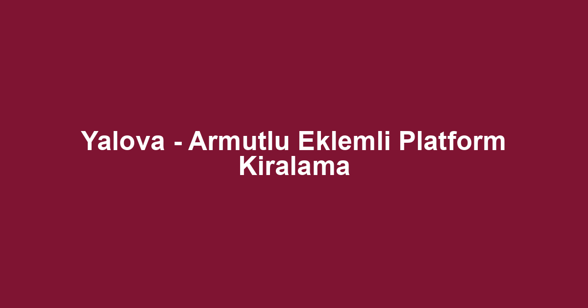 Yalova - Armutlu Eklemli Platform Kiralama