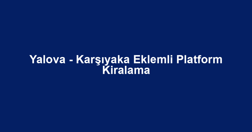 Yalova - Karşıyaka Eklemli Platform Kiralama