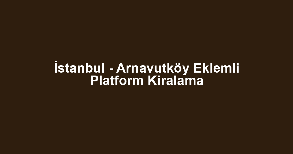 İstanbul - Arnavutköy Eklemli Platform Kiralama