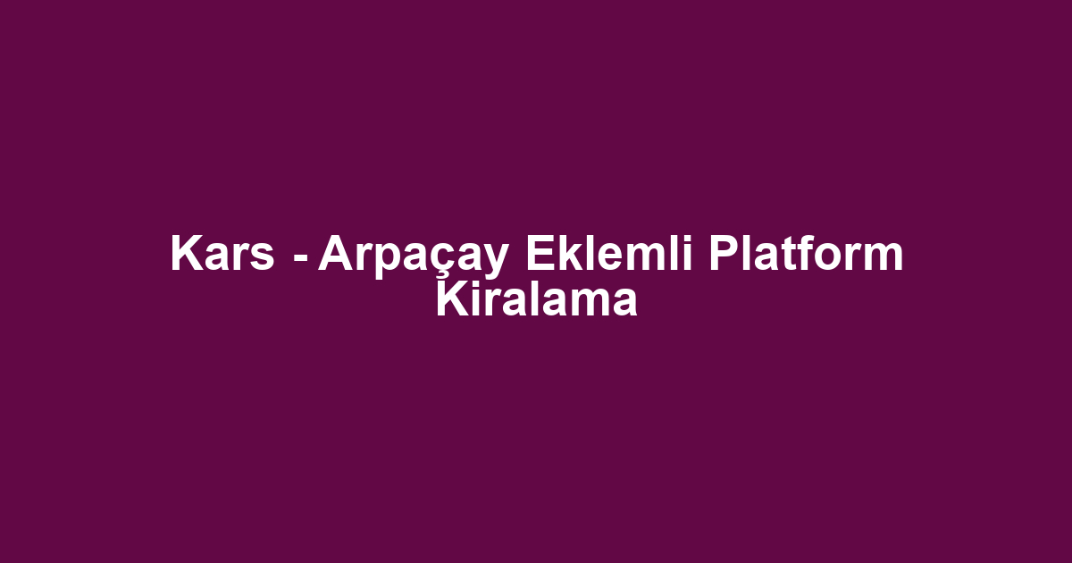 Kars - Arpaçay Eklemli Platform Kiralama