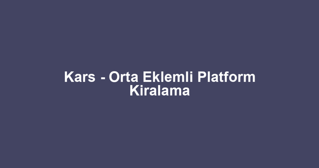 Kars - Orta Eklemli Platform Kiralama
