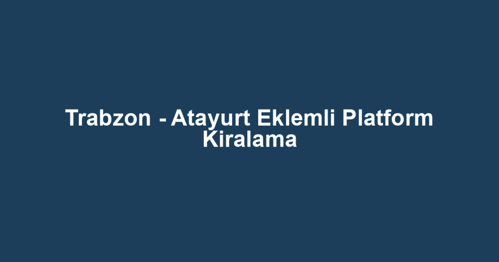Trabzon - Atayurt Eklemli Platform Kiralama