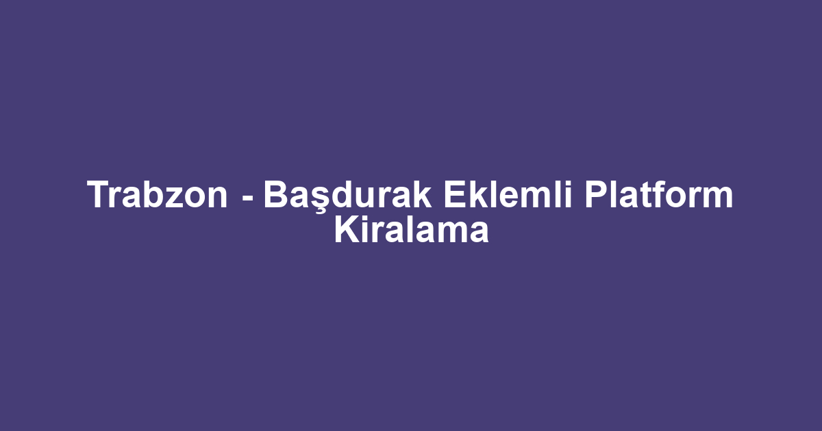 Trabzon - Başdurak Eklemli Platform Kiralama