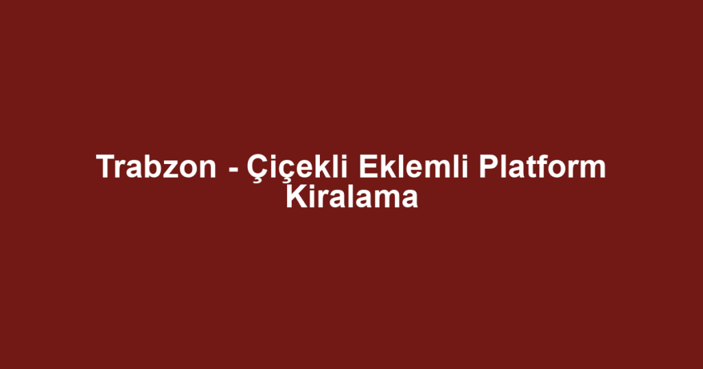 Trabzon - Çiçekli Eklemli Platform Kiralama