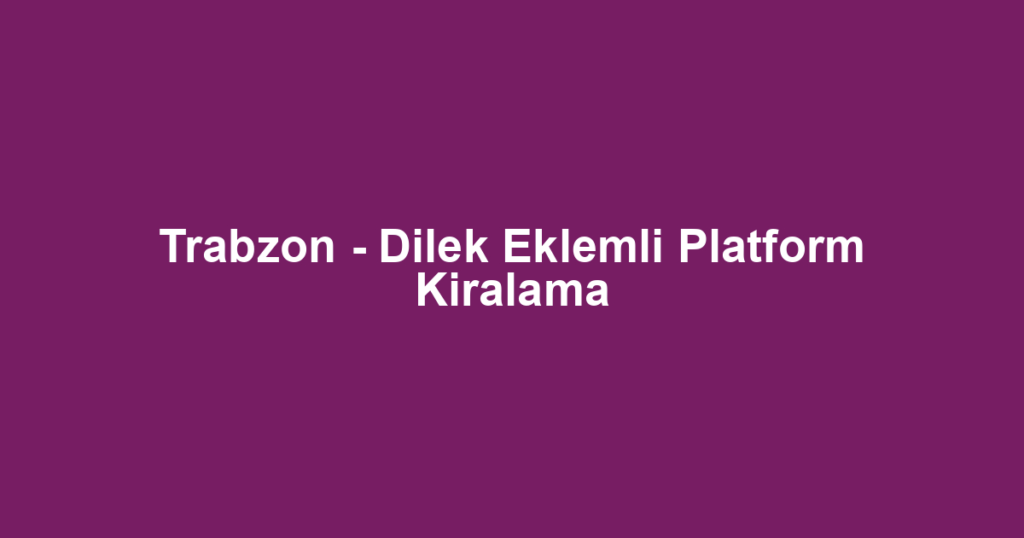 Trabzon - Dilek Eklemli Platform Kiralama