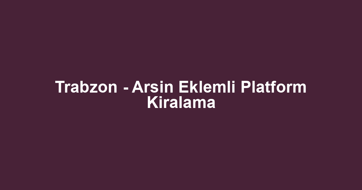 Trabzon - Arsin Eklemli Platform Kiralama