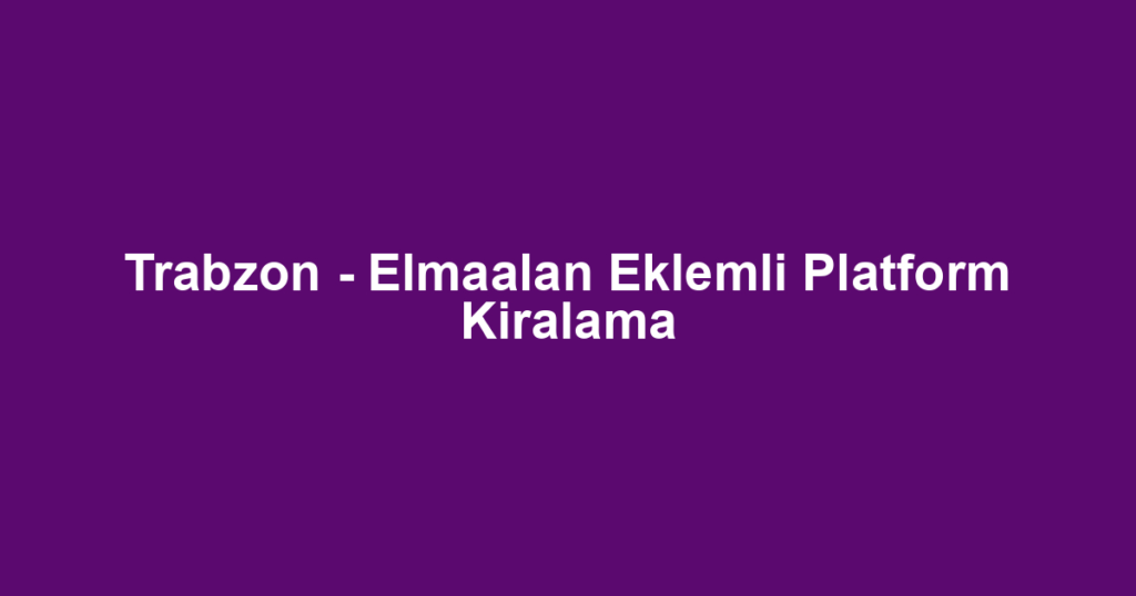 Trabzon - Elmaalan Eklemli Platform Kiralama